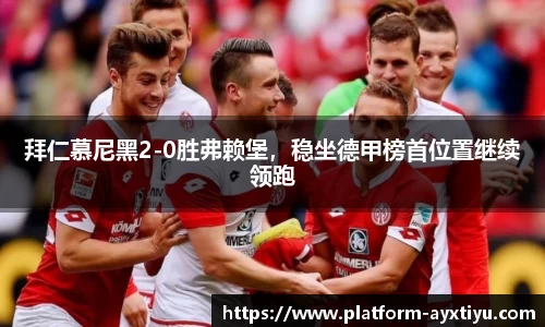 拜仁慕尼黑2-0胜弗赖堡，稳坐德甲榜首位置继续领跑