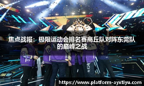 焦点战报：极限运动会排名赛商丘队对阵东莞队的巅峰之战