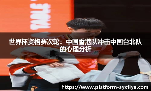 世界杯资格赛次轮：中国香港队冲击中国台北队的心理分析