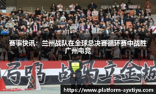赛事快讯：兰州战队在全球总决赛循环赛中战胜广州电竞